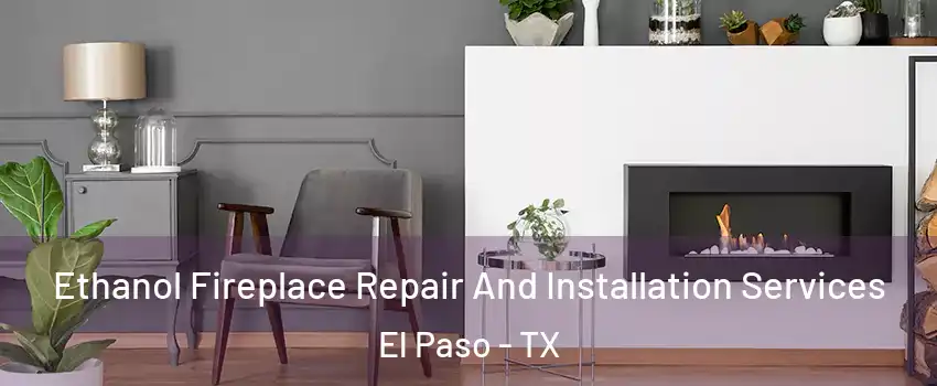  Ethanol Fireplace Repair And Installation Services El Paso - TX