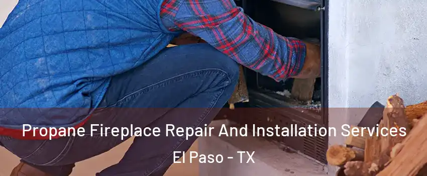  Propane Fireplace Repair And Installation Services El Paso - TX