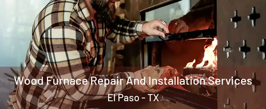  Wood Furnace Repair And Installation Services El Paso - TX